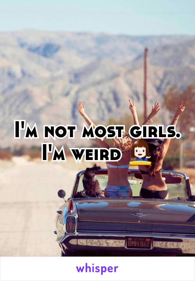 I'm not most girls. I'm weird 💁