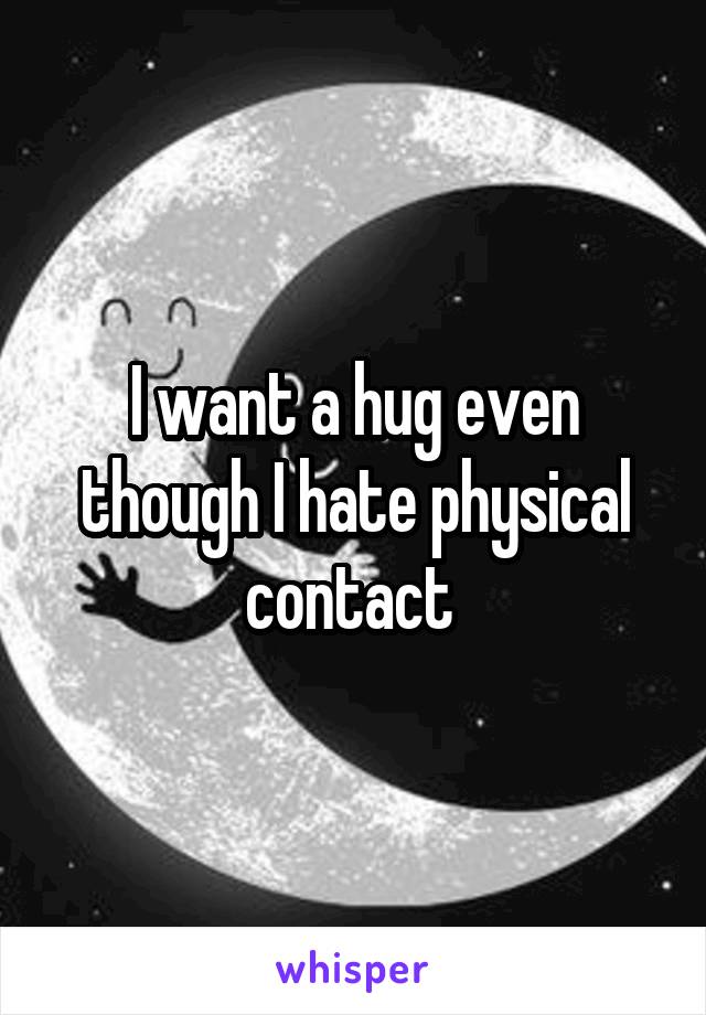 I want a hug even though I hate physical contact 