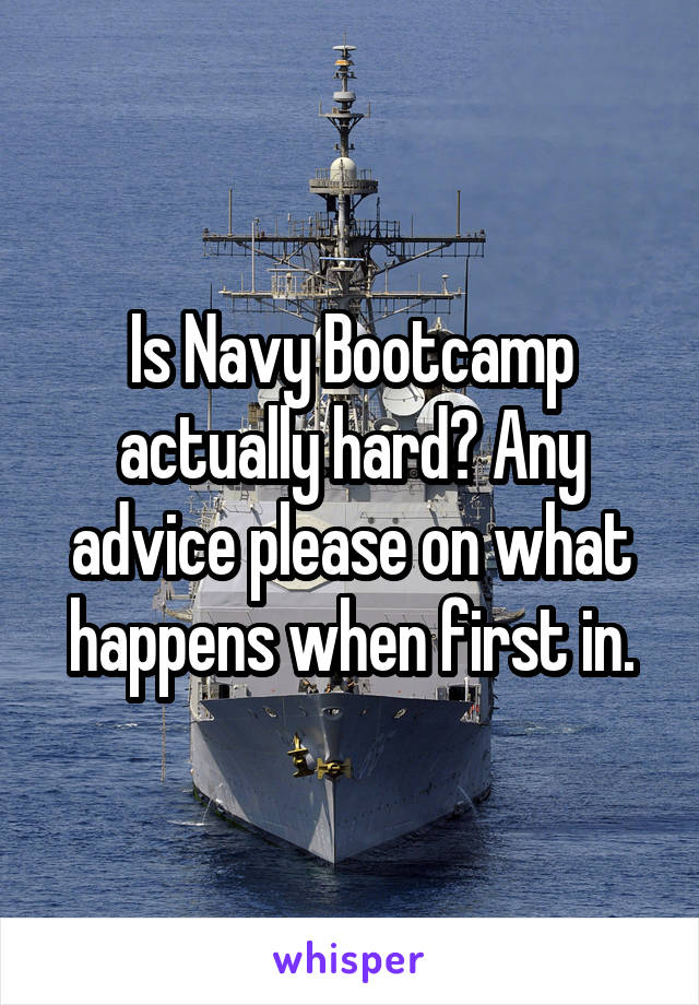 Is Navy Bootcamp actually hard? Any advice please on what happens when first in.