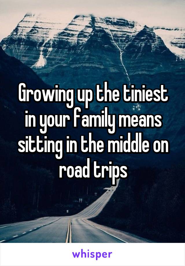 Growing up the tiniest in your family means sitting in the middle on road trips