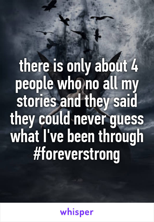  there is only about 4 people who no all my stories and they said they could never guess what I've been through
#foreverstrong