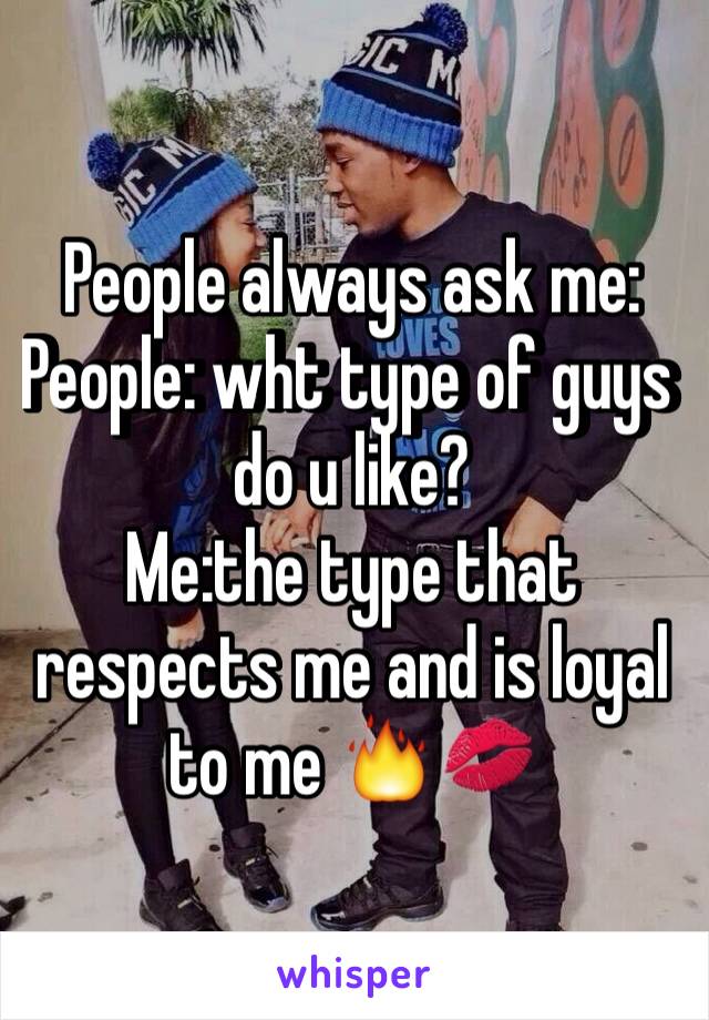 People always ask me:
People: wht type of guys do u like?
Me:the type that respects me and is loyal to me 🔥💋