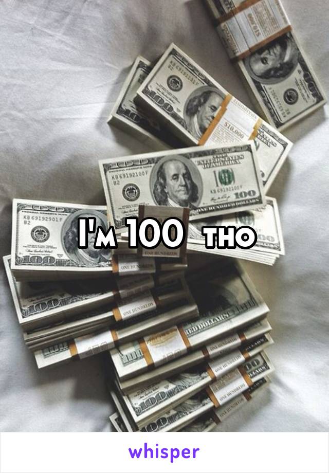 I'm 100  tho