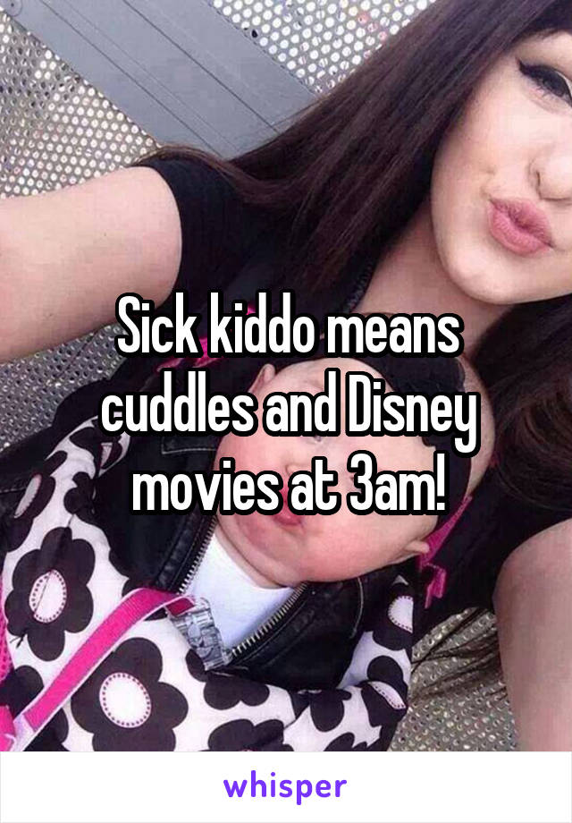 Sick kiddo means cuddles and Disney movies at 3am!