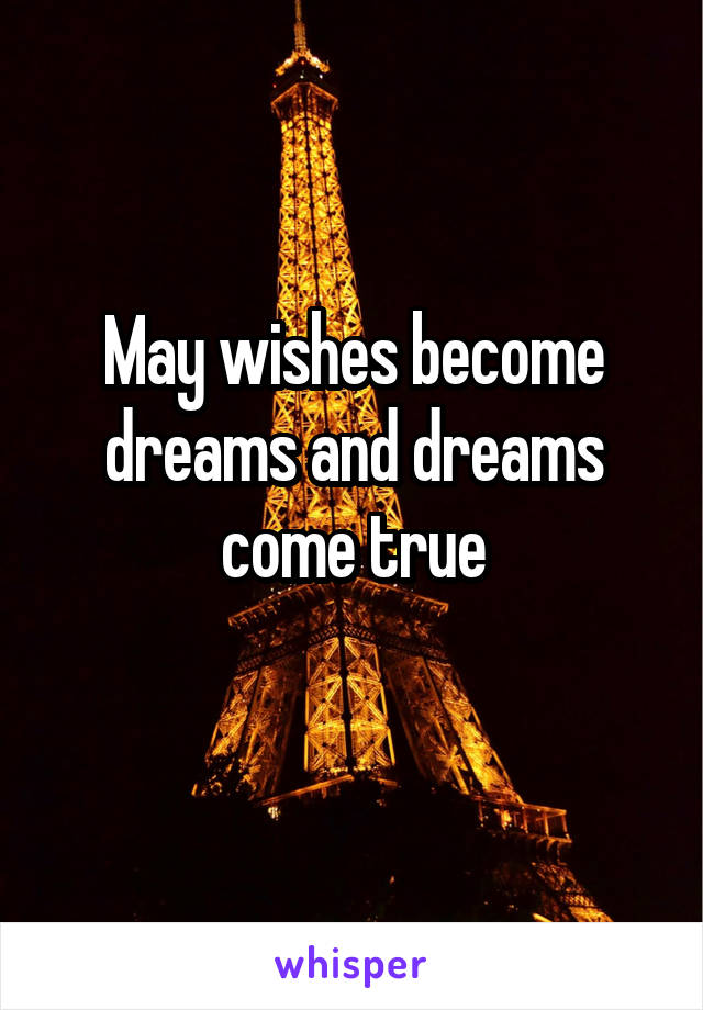 May wishes become dreams and dreams come true
