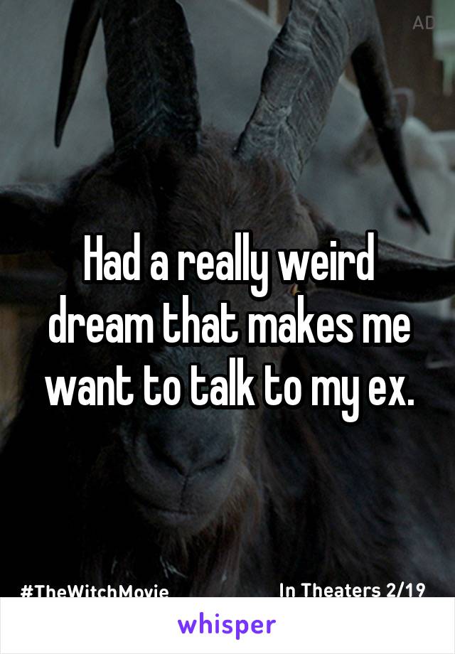 Had a really weird dream that makes me want to talk to my ex.