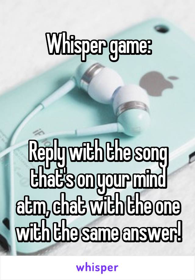 Whisper game:



Reply with the song that's on your mind atm, chat with the one with the same answer!