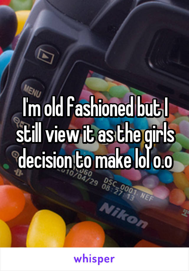 I'm old fashioned but I still view it as the girls decision to make lol o.o
