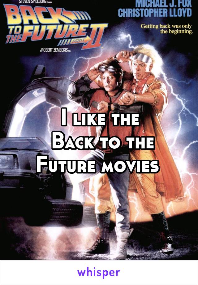 I like the
 Back to the Future movies 