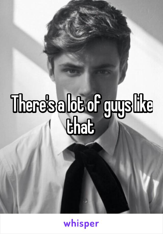 There's a lot of guys like that 