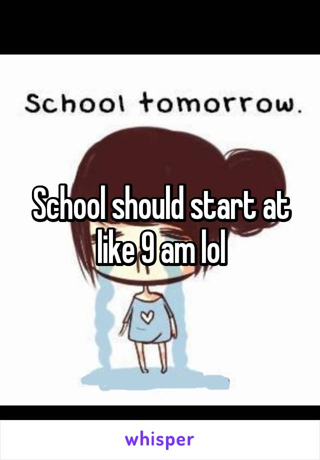 School should start at like 9 am lol