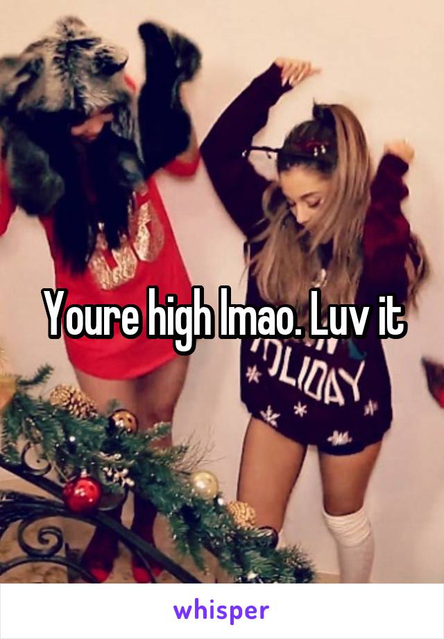 Youre high lmao. Luv it