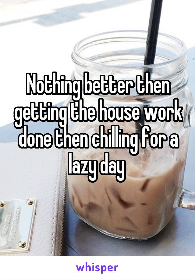 Nothing better then getting the house work done then chilling for a lazy day 
