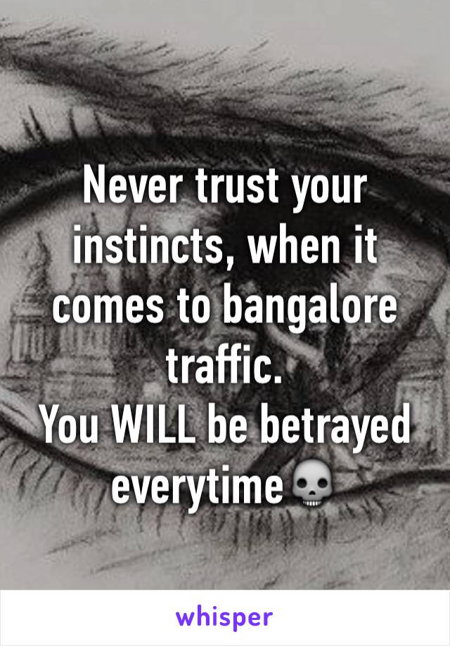 Never trust your instincts, when it comes to bangalore traffic.
You WILL be betrayed everytime💀