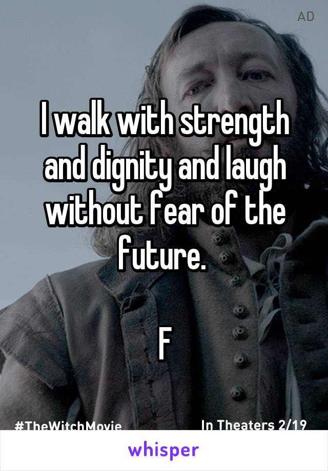 I walk with strength and dignity and laugh without fear of the future. 

F