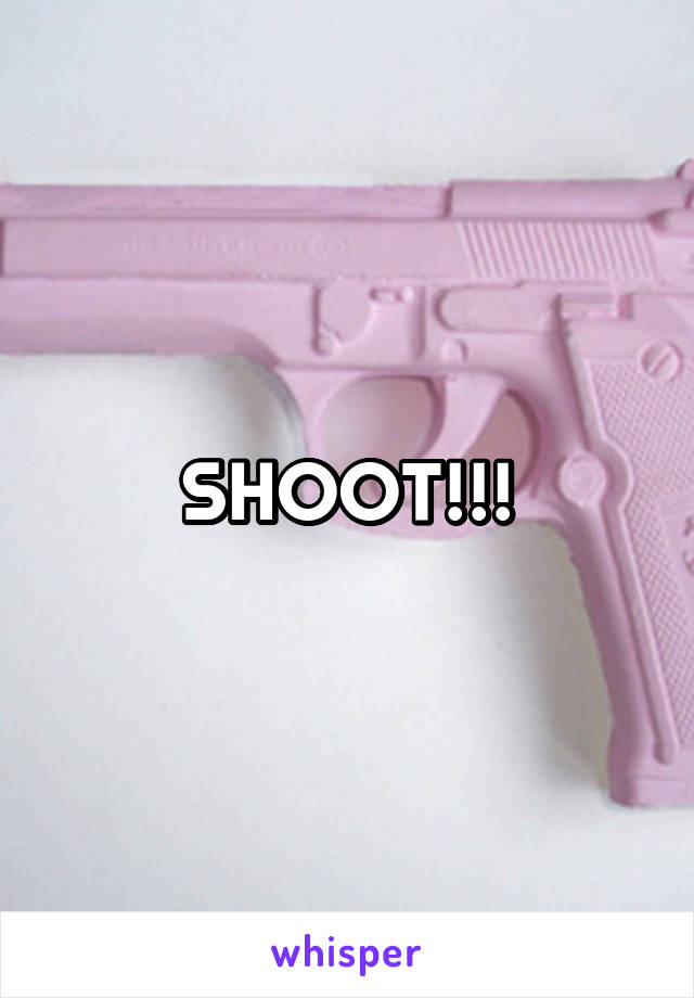 SHOOT!!!
