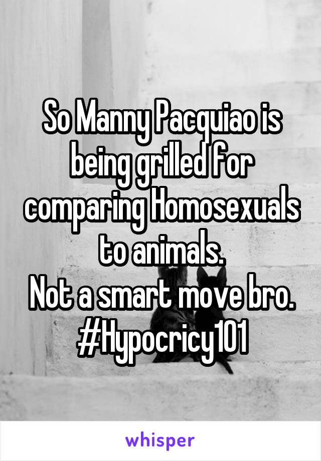 So Manny Pacquiao is being grilled for comparing Homosexuals to animals.
Not a smart move bro.
#Hypocricy101