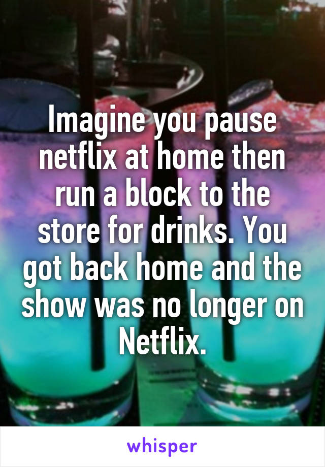 Imagine you pause netflix at home then run a block to the store for drinks. You got back home and the show was no longer on Netflix.
