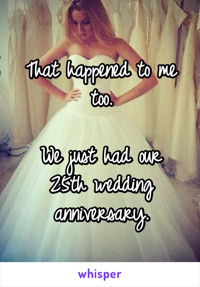 That happened to me too.

We just had our 25th wedding anniversary.