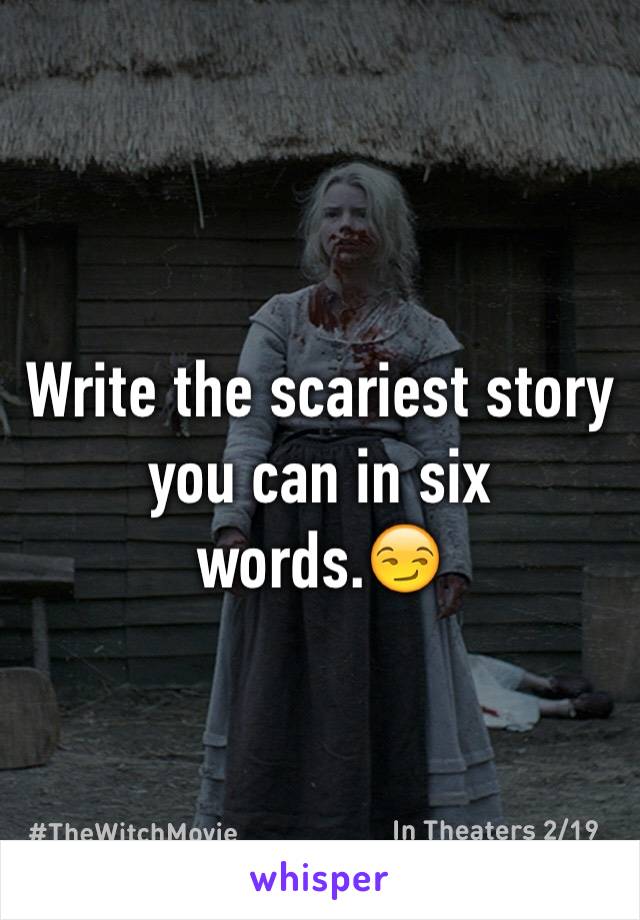 Write the scariest story you can in six words.😏