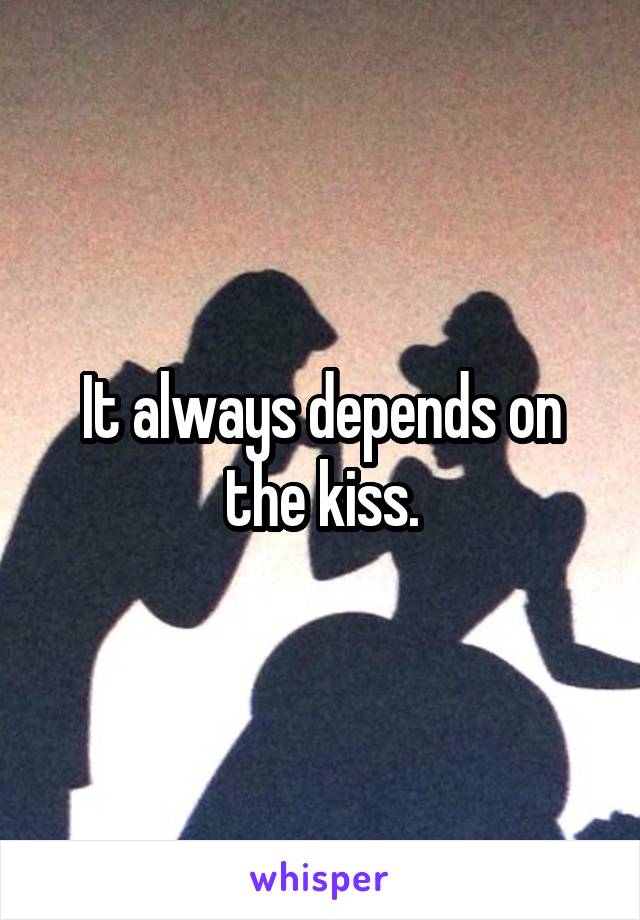 It always depends on the kiss.