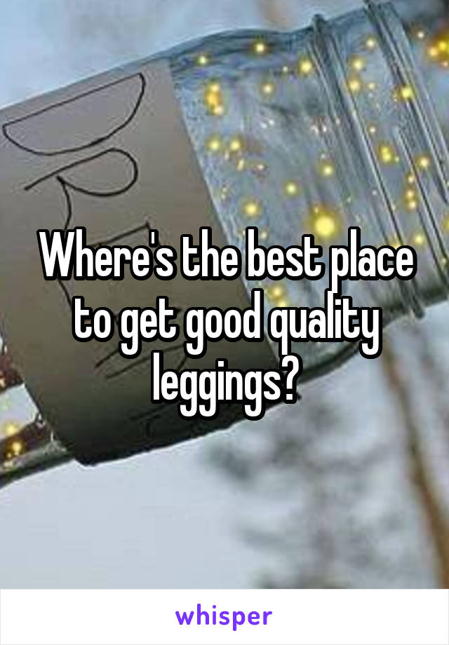 Where's the best place to get good quality leggings?