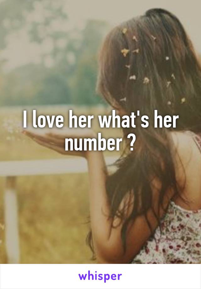 I love her what's her number ?
