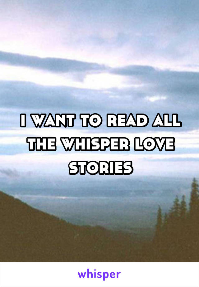 i want to read all the whisper love stories