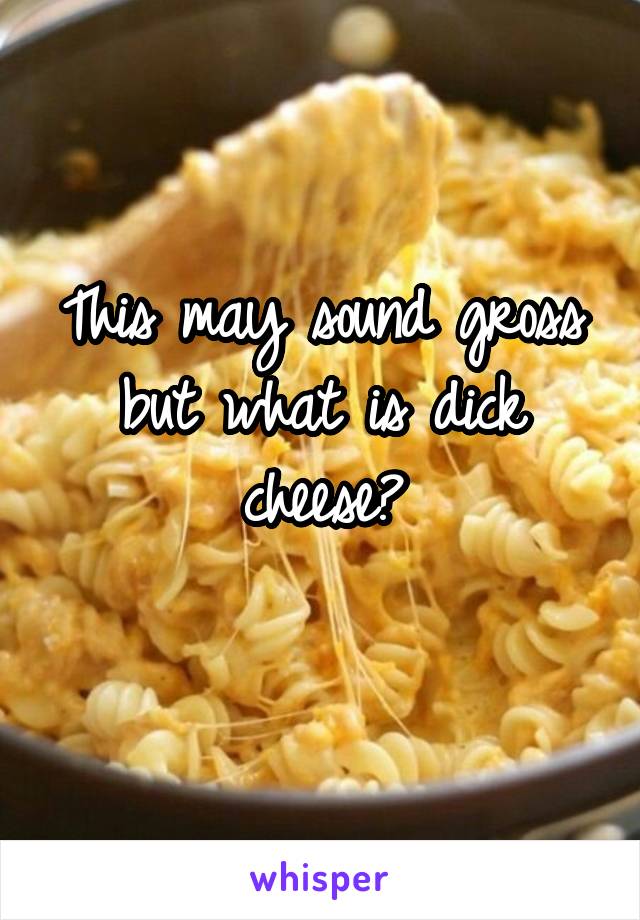This may sound gross but what is dick cheese?
