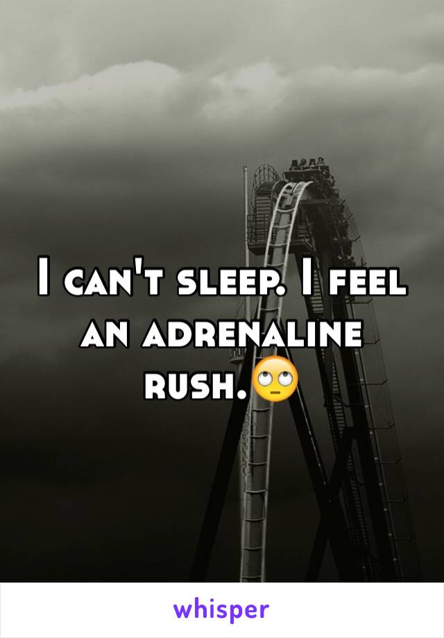 I can't sleep. I feel an adrenaline rush.🙄