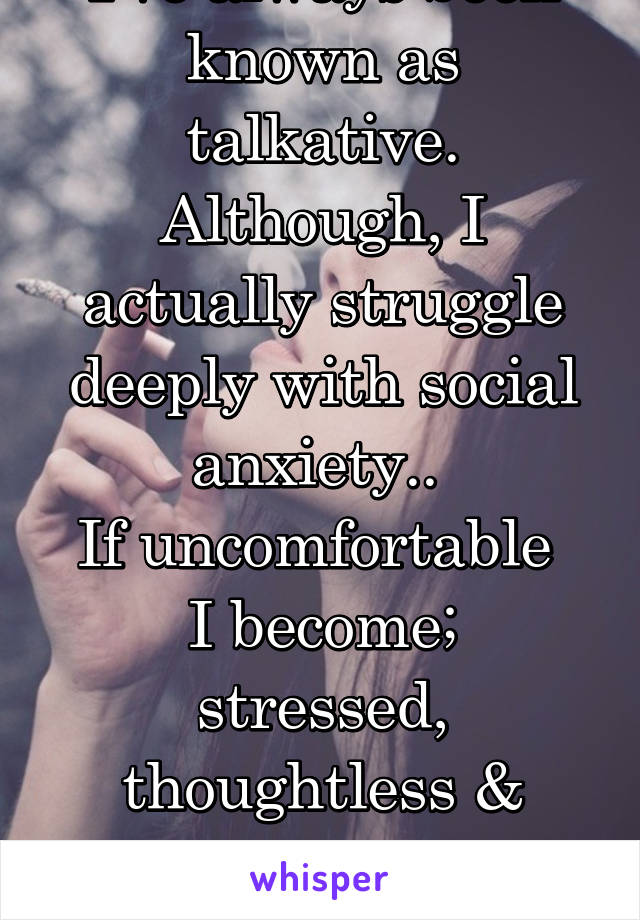 I've always been known as talkative. Although, I actually struggle deeply with social anxiety.. 
If uncomfortable 
I become; stressed, thoughtless & develop incredibly fast speech..