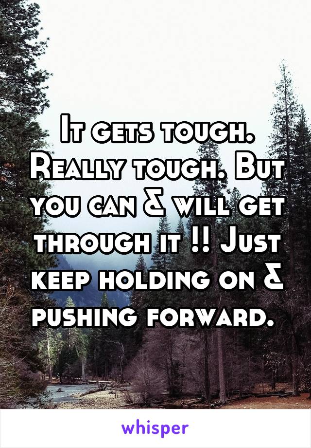 It gets tough. Really tough. But you can & will get through it !! Just keep holding on & pushing forward. 