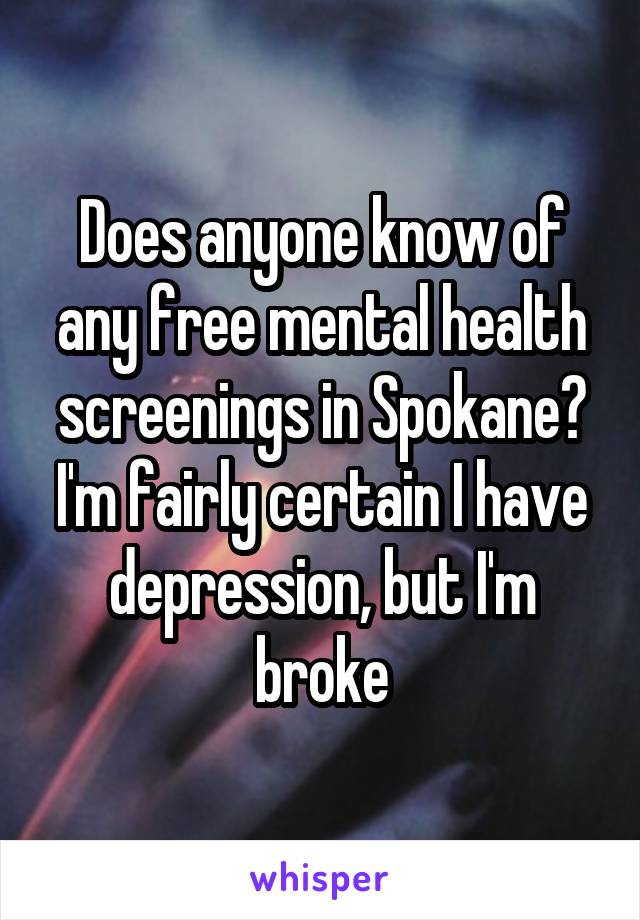 Does anyone know of any free mental health screenings in Spokane? I'm fairly certain I have depression, but I'm broke