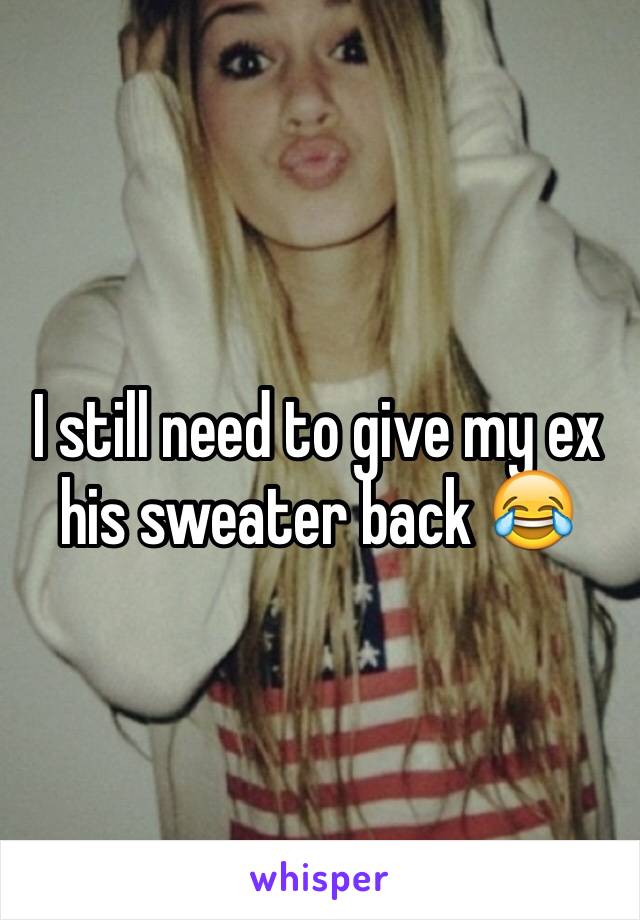 I still need to give my ex his sweater back 😂