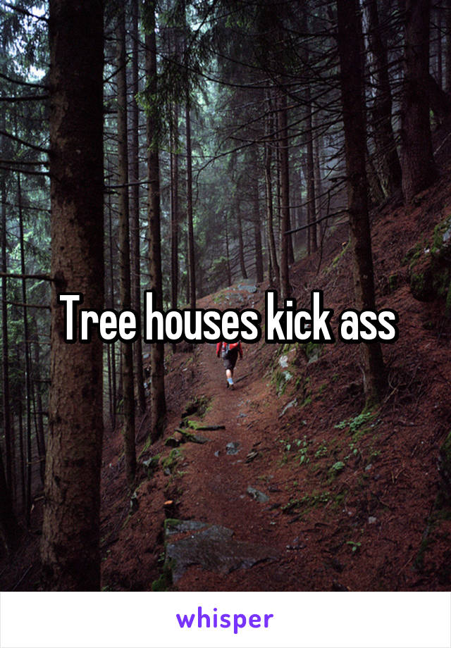 Tree houses kick ass