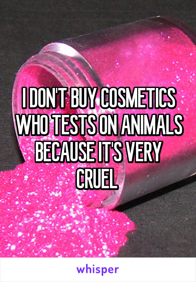 I DON'T BUY COSMETICS WHO TESTS ON ANIMALS BECAUSE IT'S VERY CRUEL 