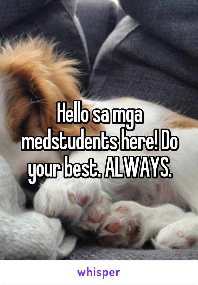 Hello sa mga medstudents here! Do your best. ALWAYS.