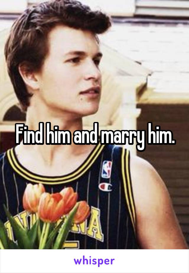 Find him and marry him.