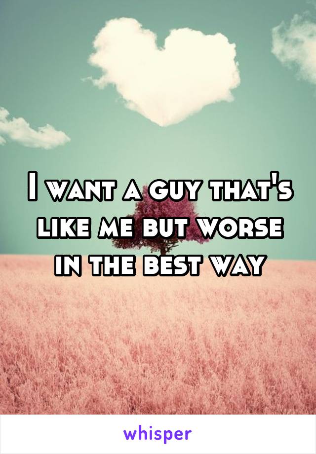 I want a guy that's like me but worse in the best way