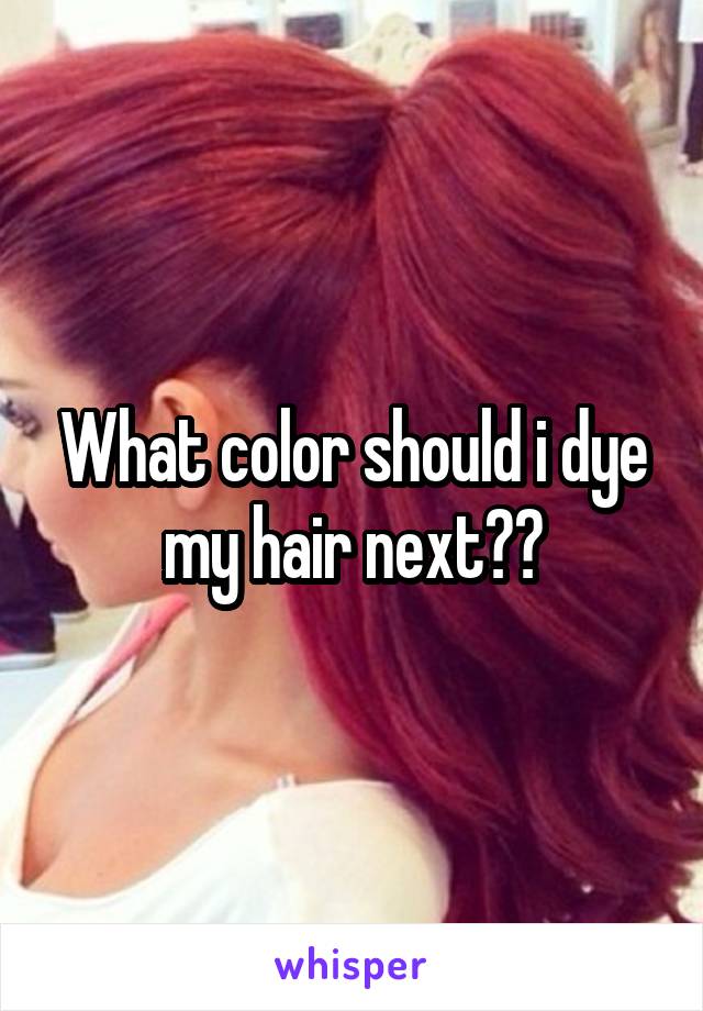 What color should i dye my hair next??