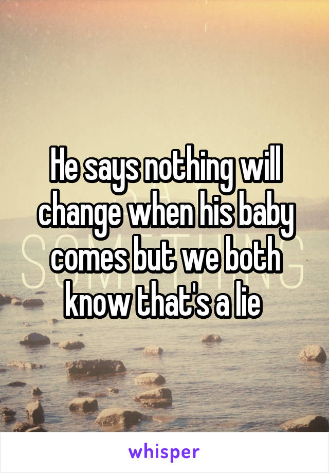 He says nothing will change when his baby comes but we both know that's a lie 