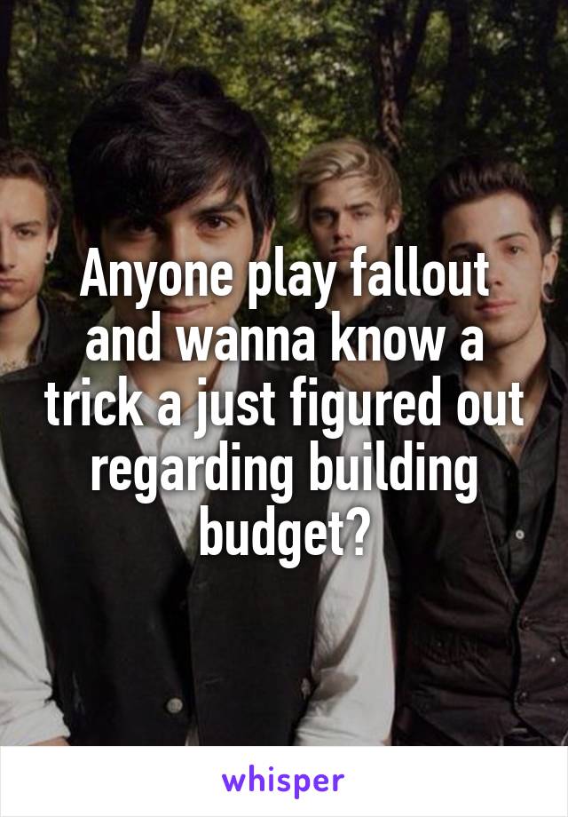 Anyone play fallout and wanna know a trick a just figured out regarding building budget?