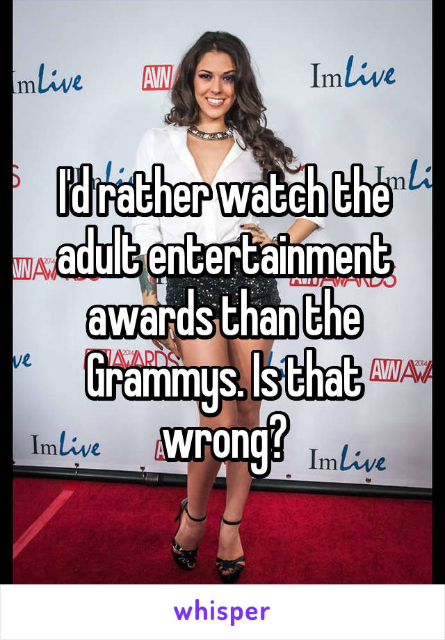 I'd rather watch the adult entertainment awards than the Grammys. Is that wrong?