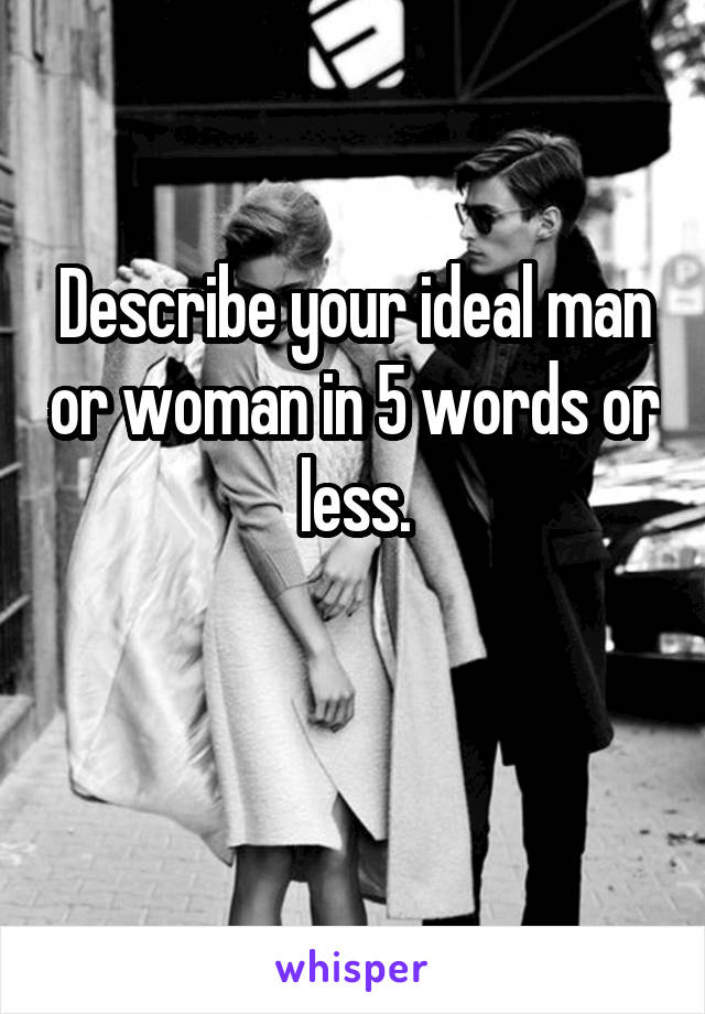 Describe your ideal man or woman in 5 words or less.

