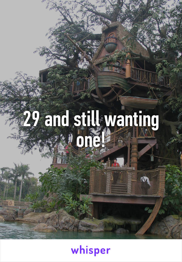 29 and still wanting one!
