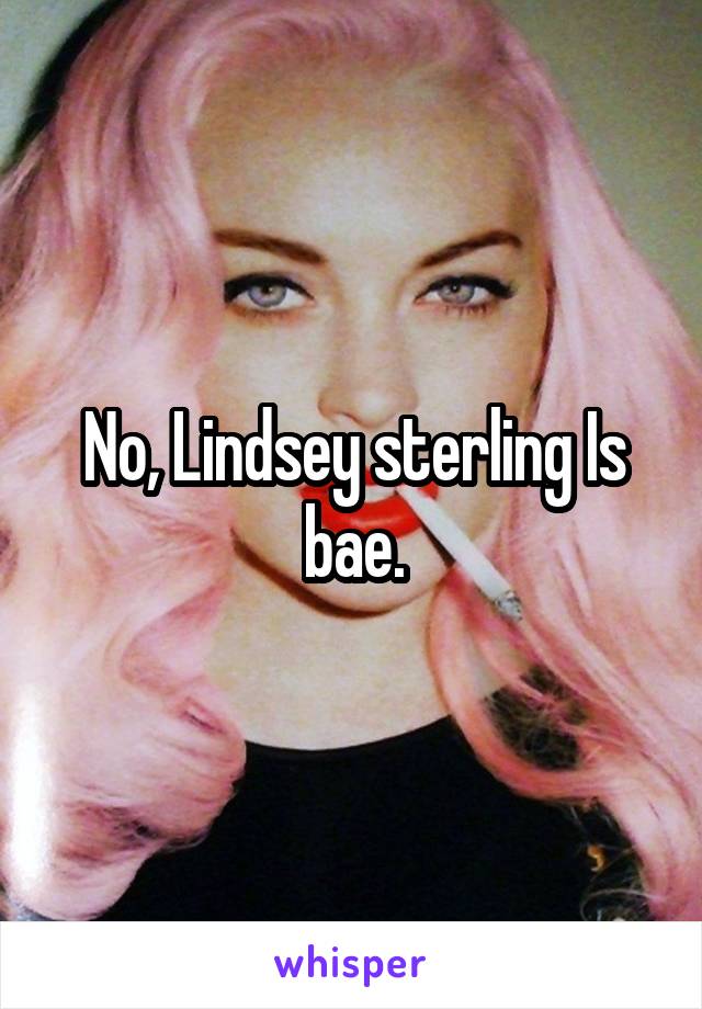 No, Lindsey sterling Is bae.