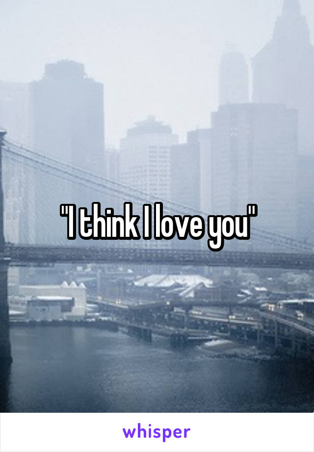 "I think I love you"