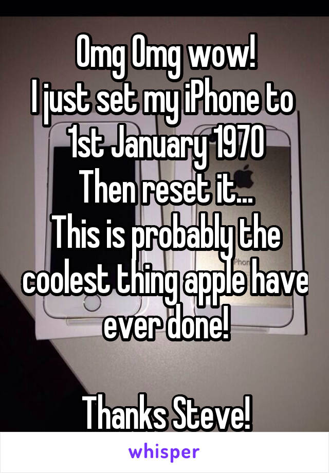 Omg Omg wow!
I just set my iPhone to 
1st January 1970
Then reset it...
This is probably the coolest thing apple have ever done!

Thanks Steve!