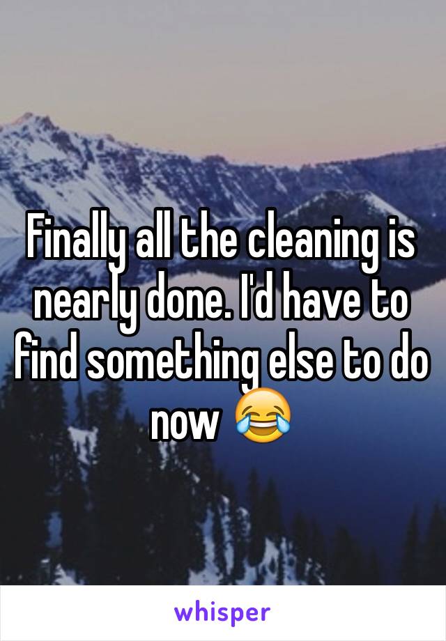 Finally all the cleaning is nearly done. I'd have to find something else to do now 😂