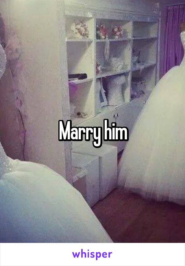 Marry him